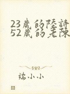 23岁的陆诗琪52岁的老陈是谁