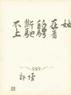 不断的在她的身上驰骋着