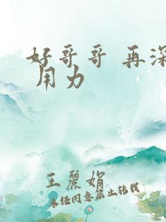 好哥哥 再深点 用力