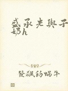 盛承光与子时吃奶h