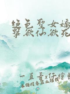 绝色圣女娇喘撞击欲仙欲死