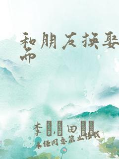 和朋友换娶妻当面