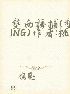 双向诱捕(双XING)作者:桃李不言