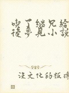 吃了继兄给的药后梦见小说