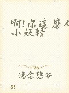 啊!你这磨人的小妖精