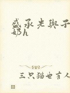 盛承光与子时吃奶h