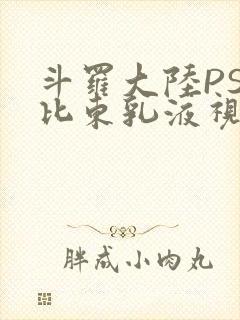 斗罗大陆PS比比东乳液视频