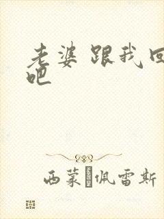 老婆 跟我回家吧