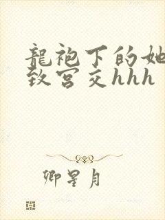 龙袍下的她h极致宫交hhh