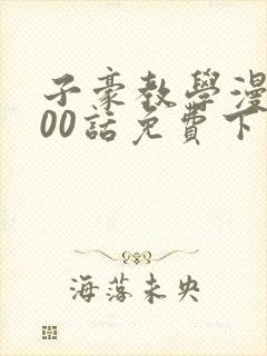 子豪教学漫画200话免费下拉