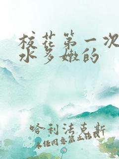 校花第一次真紧水多嫩的