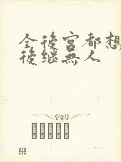 全后宫都想让朕后继无人