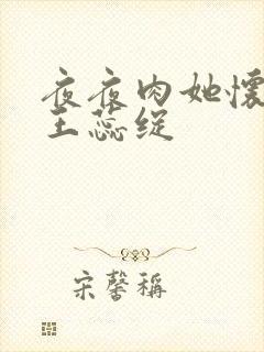 夜夜肉她怀孕h王蕊绽