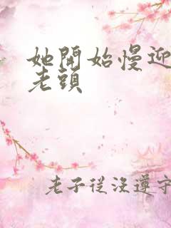 她开始慢迎迎合老头