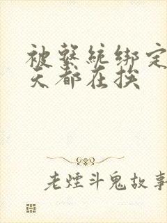 被系统绑定后每天都在挨