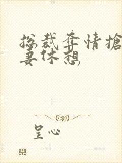 总裁夺情抢我前妻休想