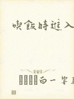 吃饭时进入女主