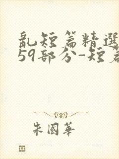 乱短篇精选-第59部分-短篇