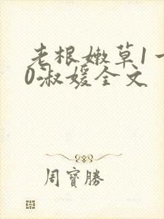 老根嫩草1一40淑媛全文