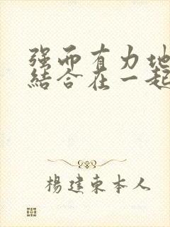 强而有力地和她结合在一起小说