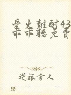 爱火难酎43话乖乖听免费