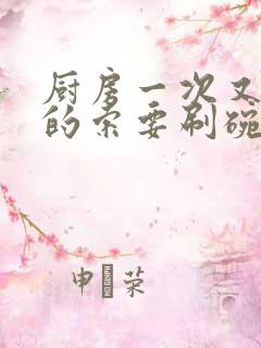 厨房一次又一次的索要刷碗小说