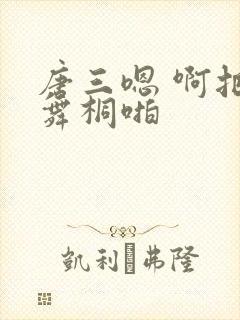 唐三嗯 啊把唐舞桐啪