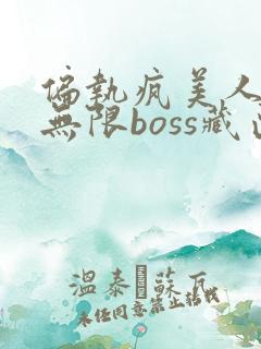 偏执疯美人玩哭无限boss藏匣