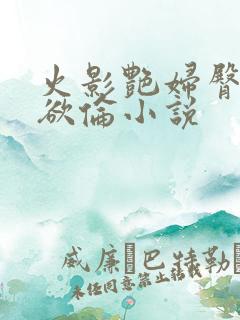 火影艳妇臀荡乳欲伦小说