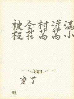 被全村灌满精的校花茜茜小说