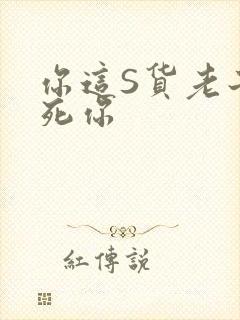 你这S货老子C死你