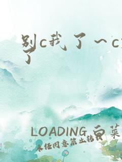 别c我了～c烂了