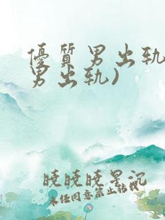 优质男出轨h(男出轨)