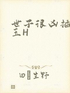 世子很凶插花弄玉H