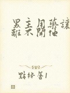 男主用药让女主离不开他