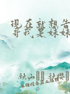 现在就想告诉哥哥我是妹妹