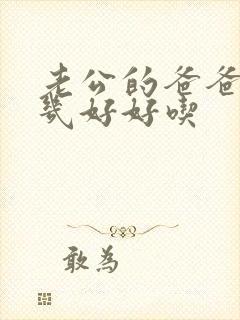 老公的爸爸的几几好好吃