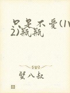 只是不爱(1V2)瓶瓶