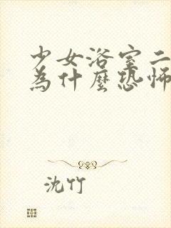 少女浴室二十天为什么恐怖