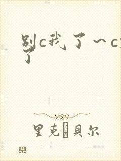 别c我了～c烂了