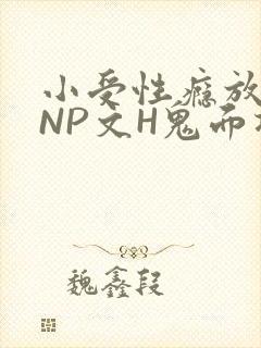 小受性瘾放荡的NP文H鬼面将军
