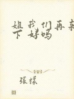 姐 我们再来一下 好吗