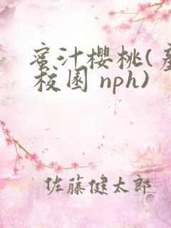 蜜汁樱桃(产奶 校园 nph)