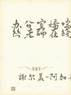 办公室娇喘的白丝老师在线看