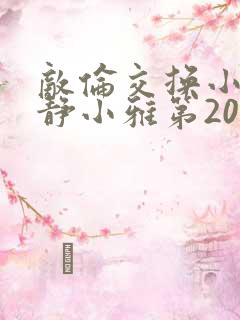 敌伦交换小敏小静小雅第20集