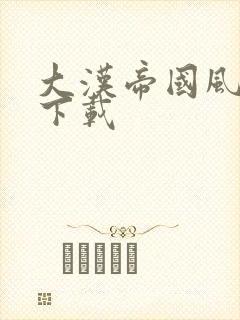 大汉帝国风云录下载