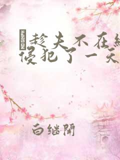 巜趁夫不在给公侵犯了一天