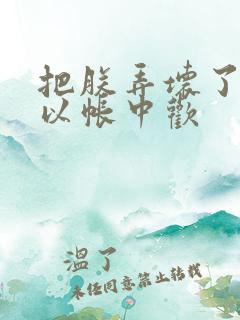 把朕弄坏了都可以帐中欢