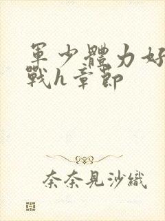 军少体力好夜夜战h章节