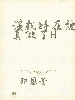 演戏时在被子里真做了H